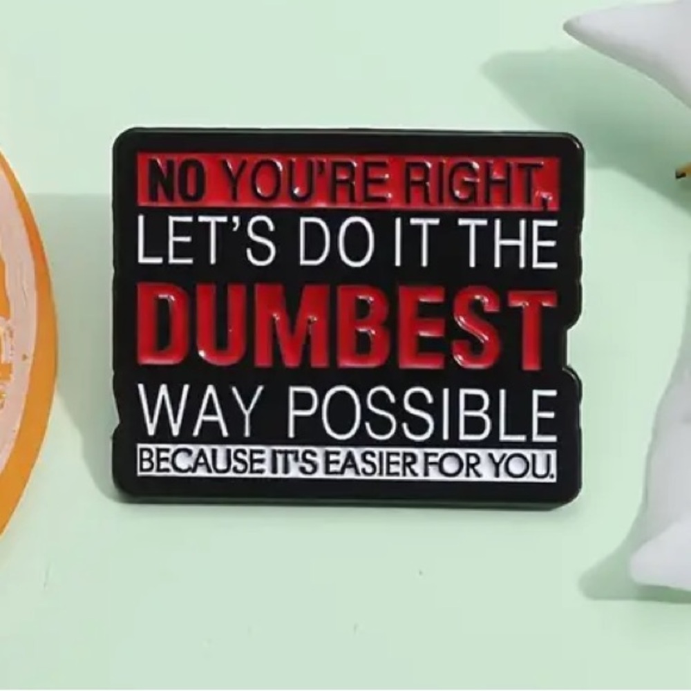 2/$20 - ENAMEL PIN - No You’re Right Let’s Do It The Dumbest Way Possible